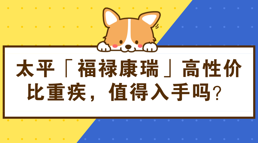 太平「福禄康瑞」高性价比重疾险,值得入手吗?