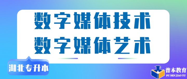 湖北專升本數字媒體技術和數字媒體藝術專業升本分別可以報考什麼院校