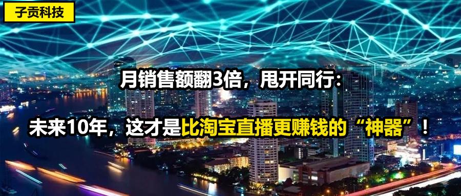 月銷售額翻3倍甩開同行未來10年這才是比淘寶直播更賺錢的神器