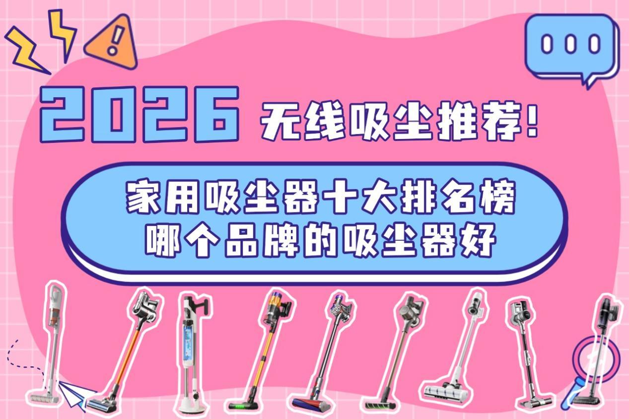 别纠结了!2026年过年大扫除最推荐买的十款无线吸尘器,什么牌子的吸尘器好?怎么选?看完这篇就够了!